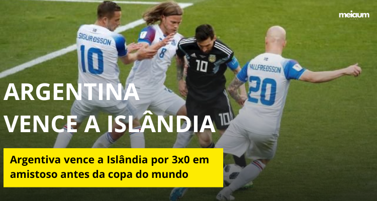 Argentina vence Islândia por 3 a 0 em último amistoso antes da Copa do Mundo e aumenta expectativa da torcida