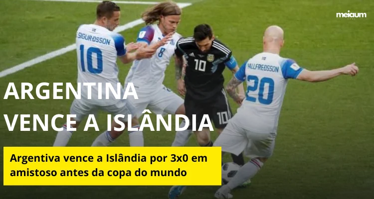 Argentina vence Islândia por 3 a 0 em último amistoso antes da Copa do Mundo e aumenta expectativa da torcida